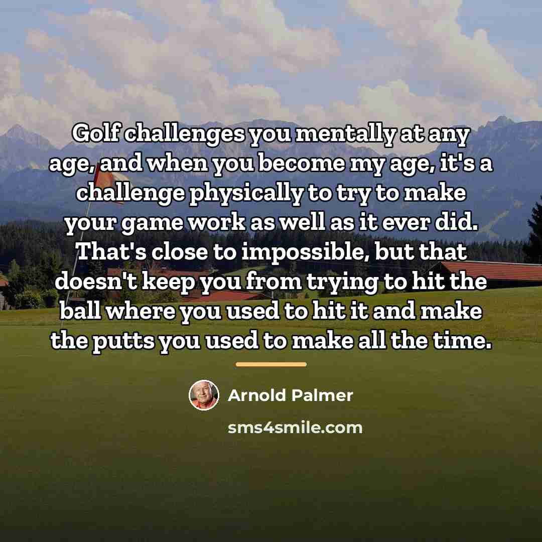 “Golf challenges you mentally at any age, and when you…” quote by Arnold Palmer