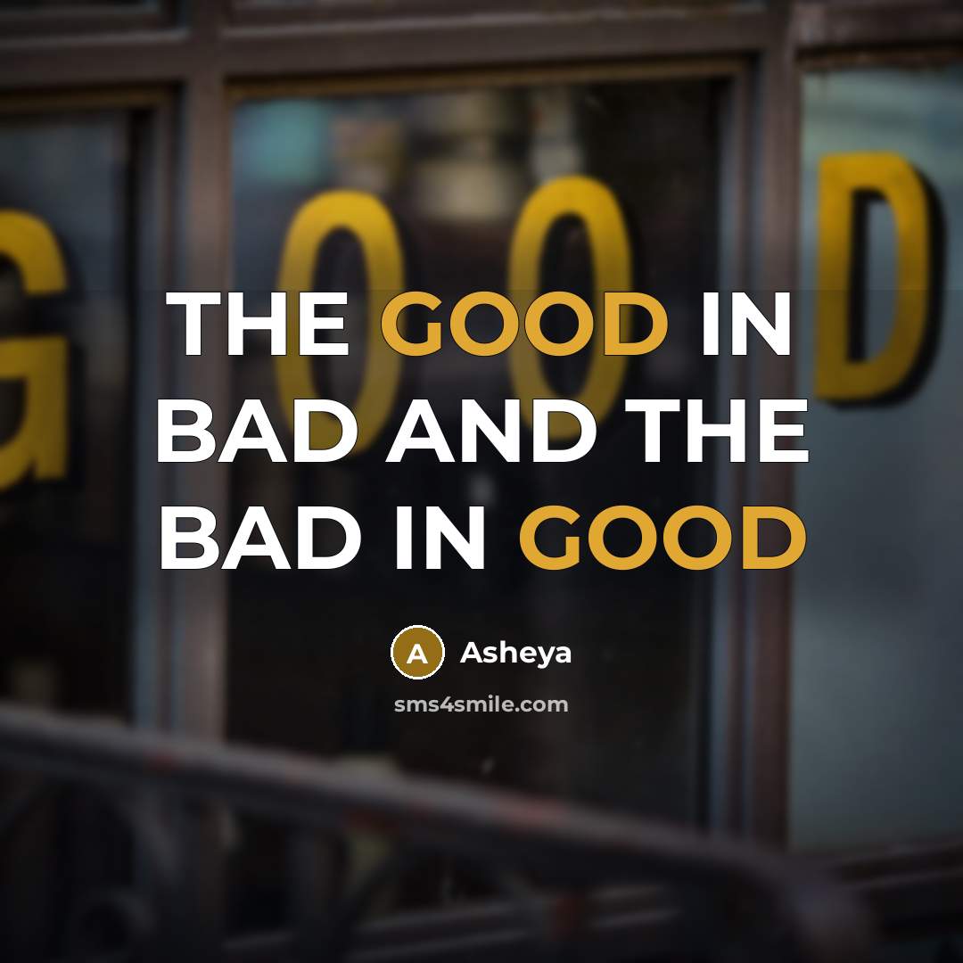“THE GOOD IN BAD AND THE BAD IN GOOD…” quote by Asheya
