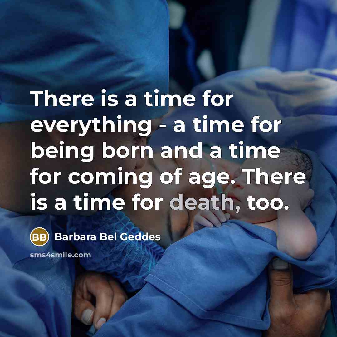 “There is a time for everything - a time for being born and a time for coming of age. There is a time for death, too.” quote by Barbara Bel Geddes
