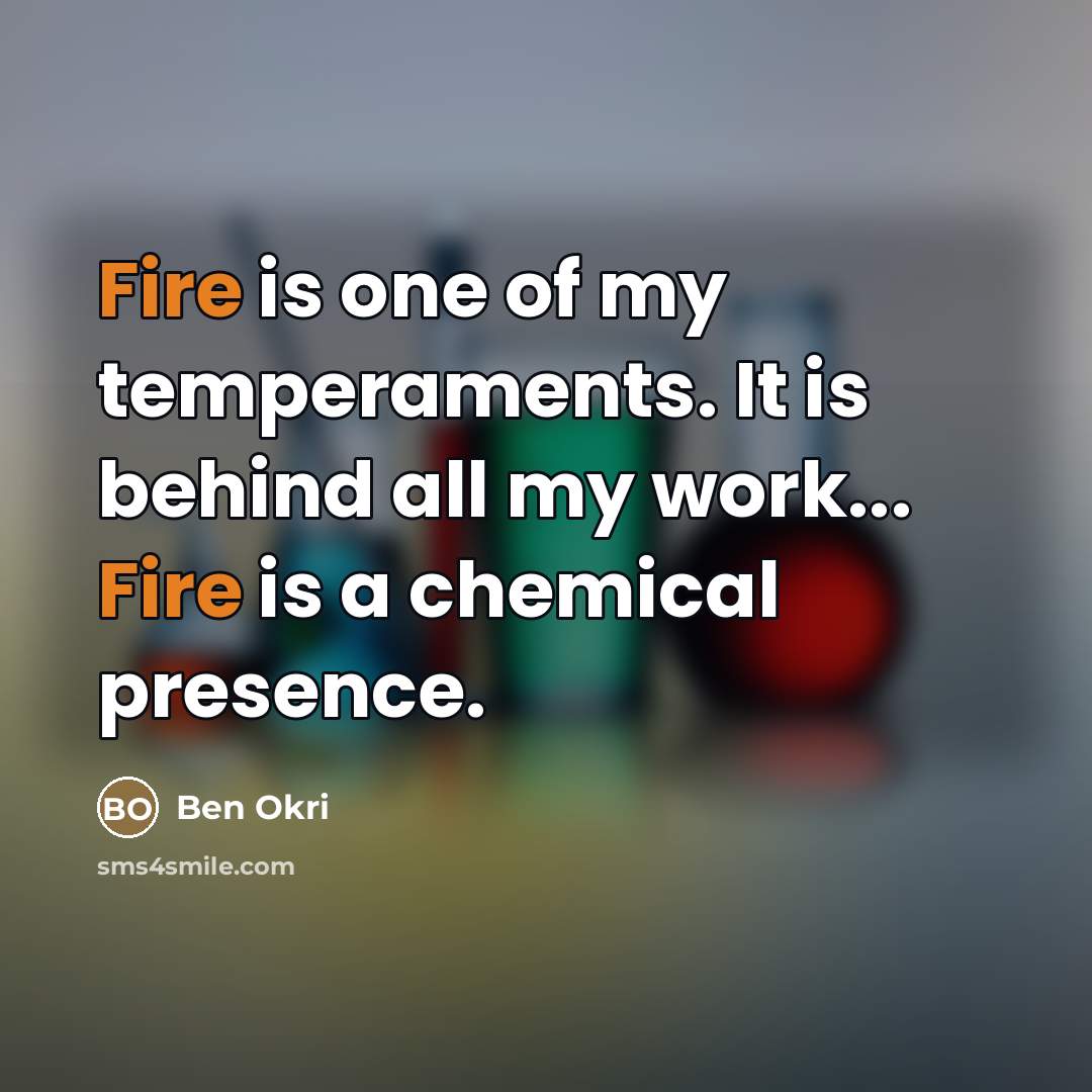 “Fire is one of my temperaments. It is behind all…” quote by Ben Okri