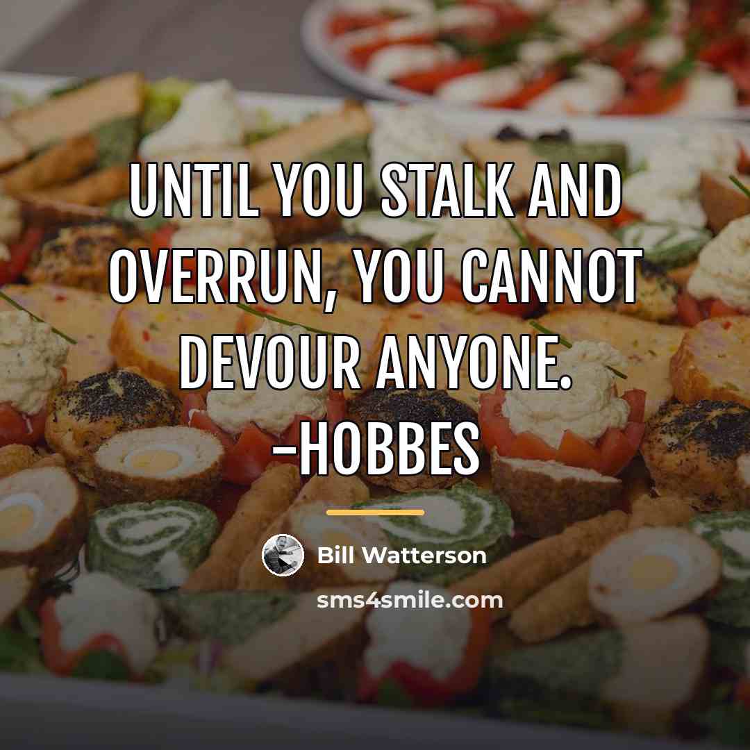 “Until you stalk and overrun, you cannot devour anyone. -Hobbes…” quote by Bill Watterson