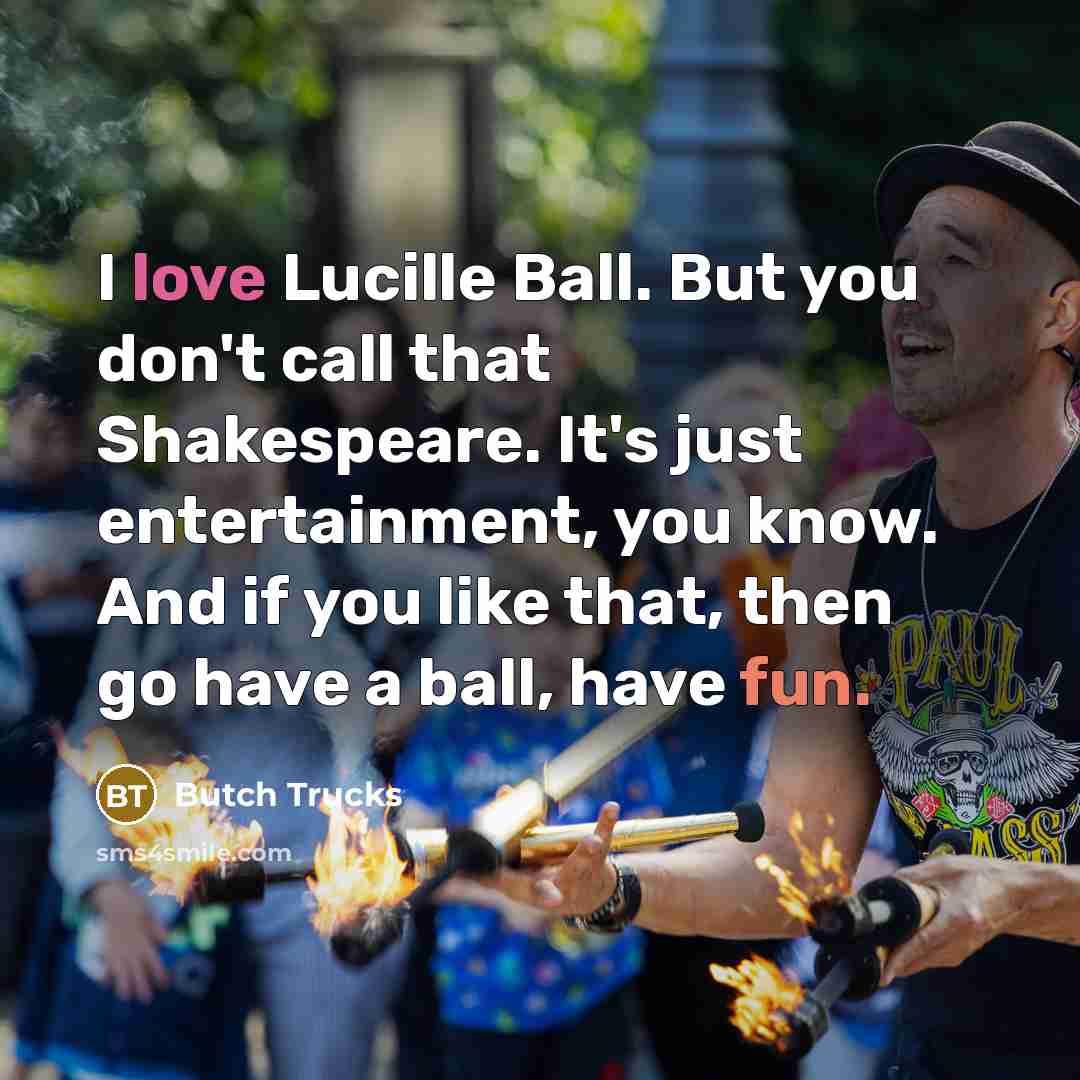 “I love Lucille Ball. But you don't call that Shakespeare.…” quote by Butch Trucks