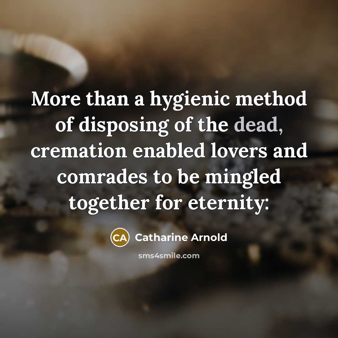 “More than a hygienic method of disposing of the dead,…” quote by Catharine Arnold