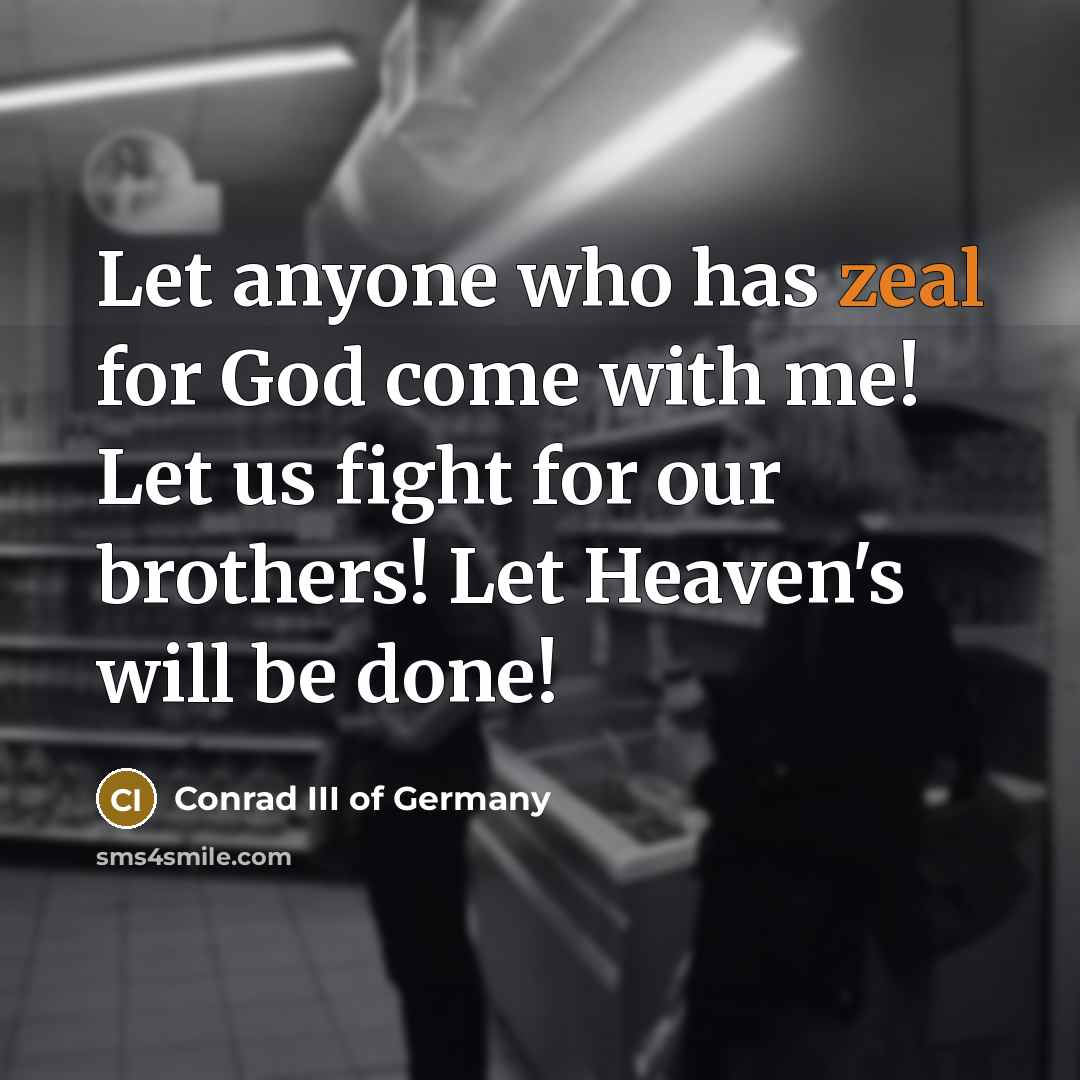 “Let anyone who has zeal for God come with me! Let us fight for our brothers! Let Heaven's will be done!” quote by Conrad III of Germany