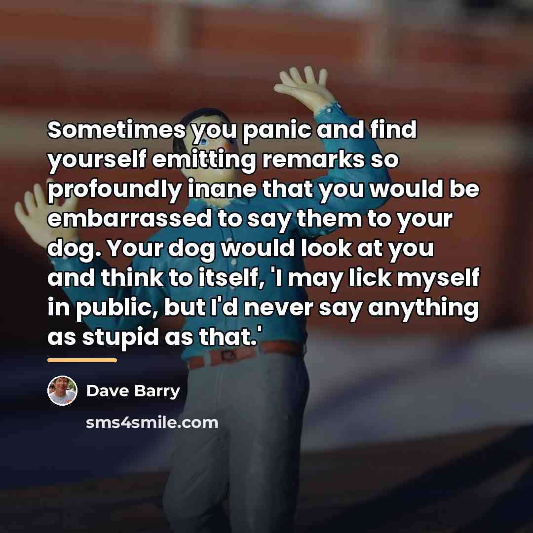 “Sometimes you panic and find yourself emitting remarks so profoundly…” quote by Dave Barry