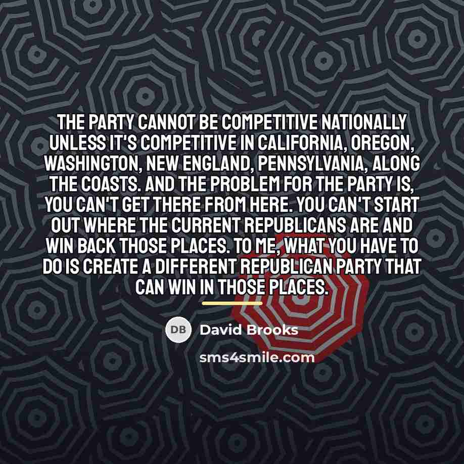 “The party cannot be competitive nationally unless it's competitive in…” quote by David Brooks
