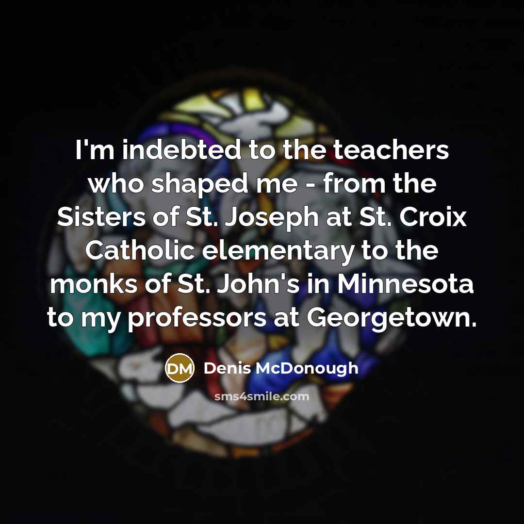 “I'm indebted to the teachers who shaped me - from…” quote by Denis McDonough
