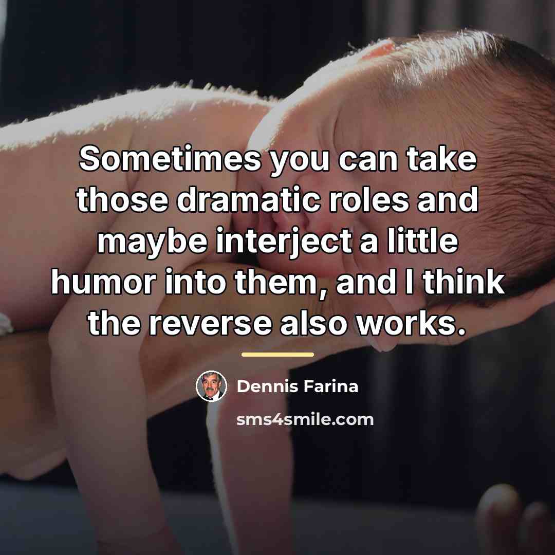 “Sometimes you can take those dramatic roles and maybe interject…” quote by Dennis Farina