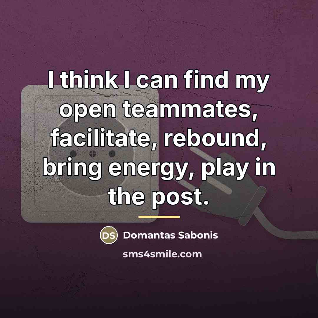 “I think I can find my open teammates, facilitate, rebound,…” quote by Domantas Sabonis