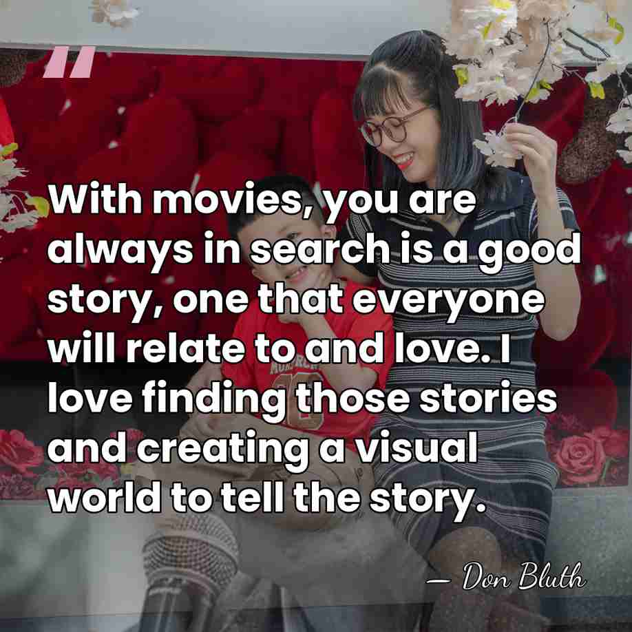 With movies, you are always in search is a good story, one&hellip; - Don Bluth