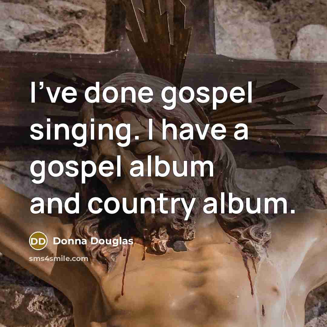 “I've done gospel singing. I have a gospel album and…” quote by Donna Douglas