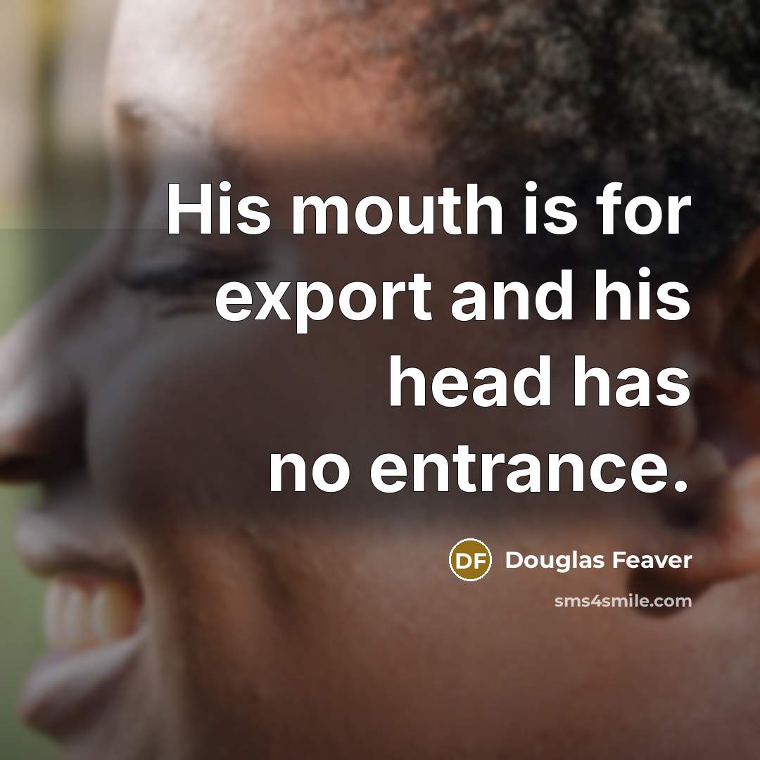 “His mouth is for export and his head has no…” quote by Douglas Feaver