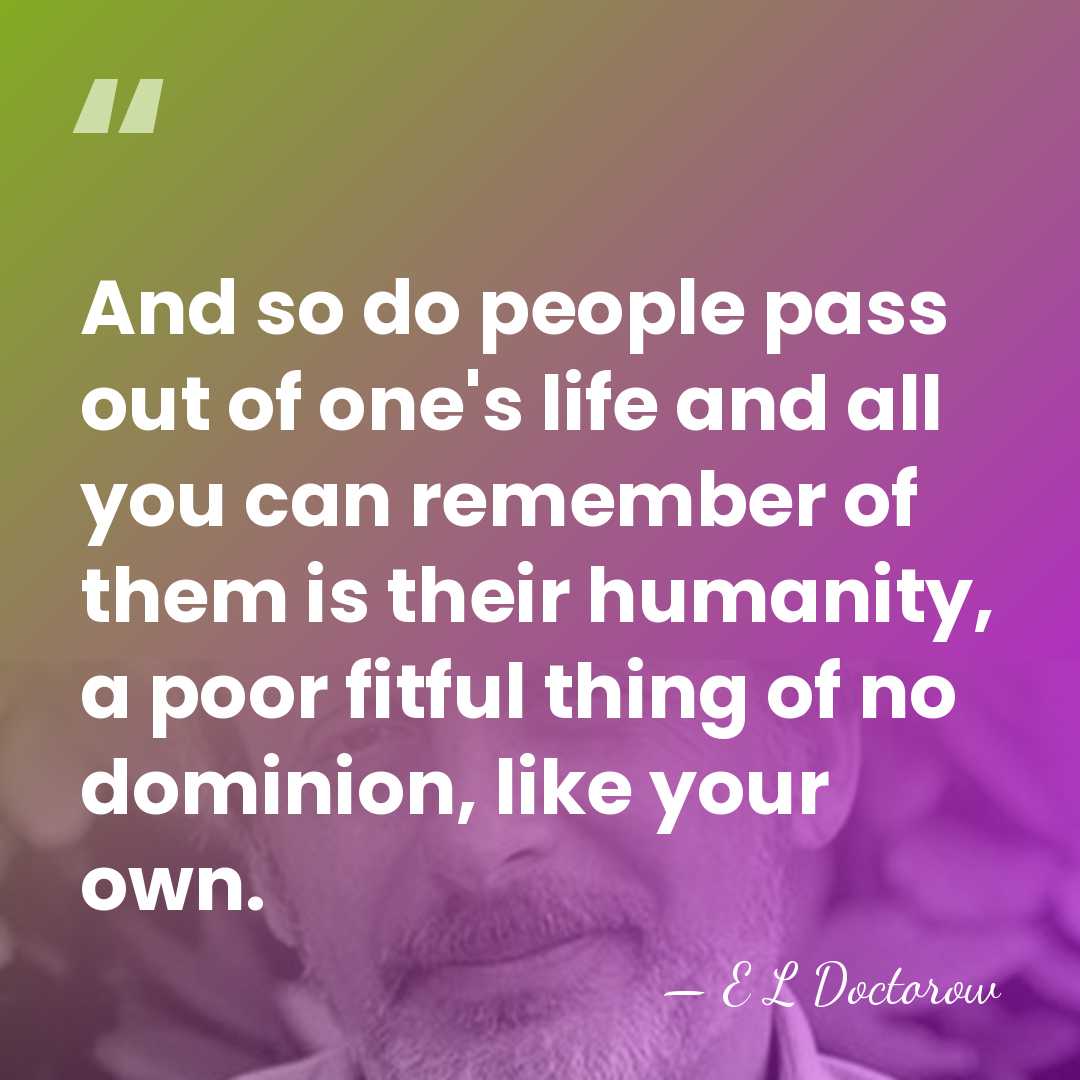 And so do people pass out of one's life and all you&hellip; - E L Doctorow