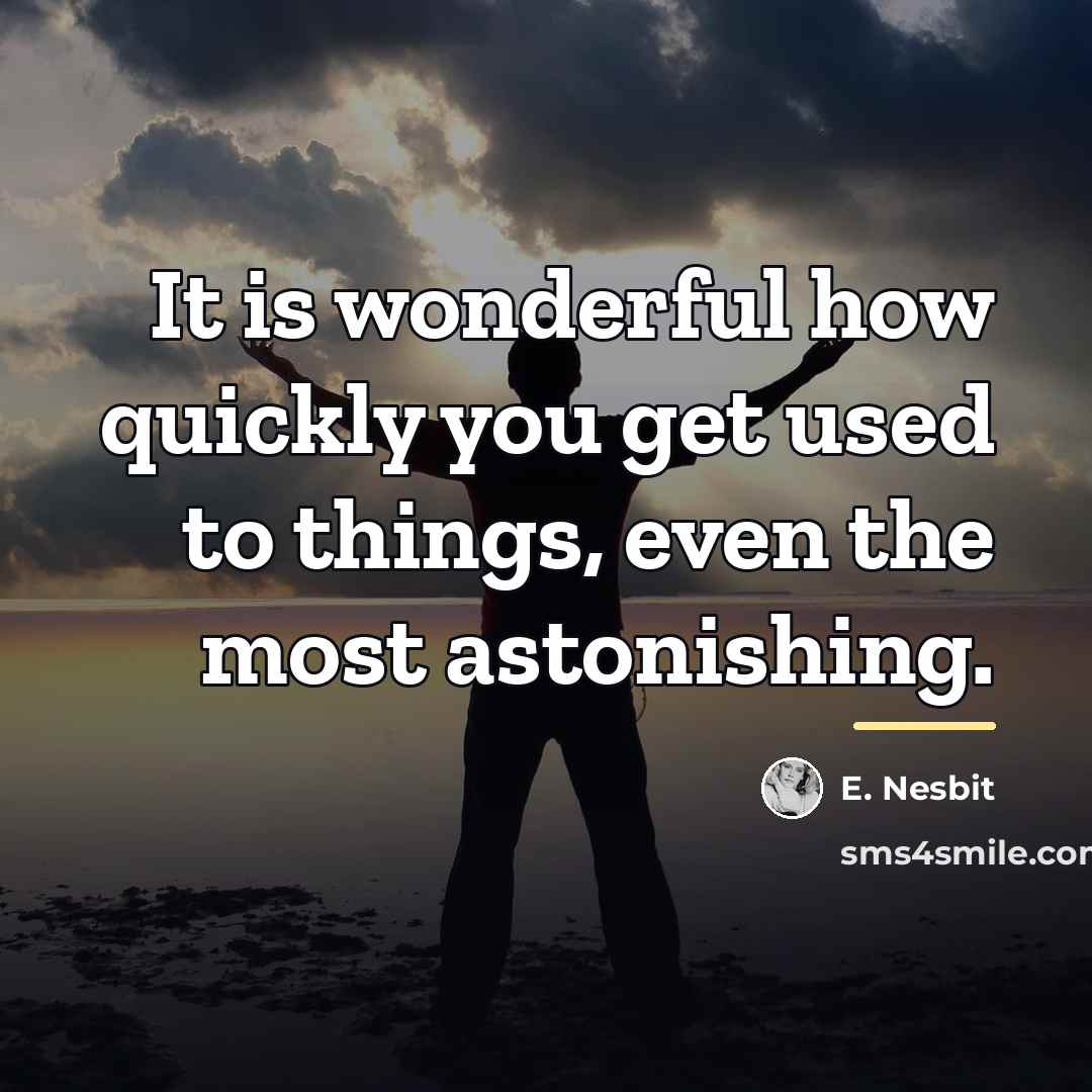 “It is wonderful how quickly you get used to things,…” quote by E. Nesbit