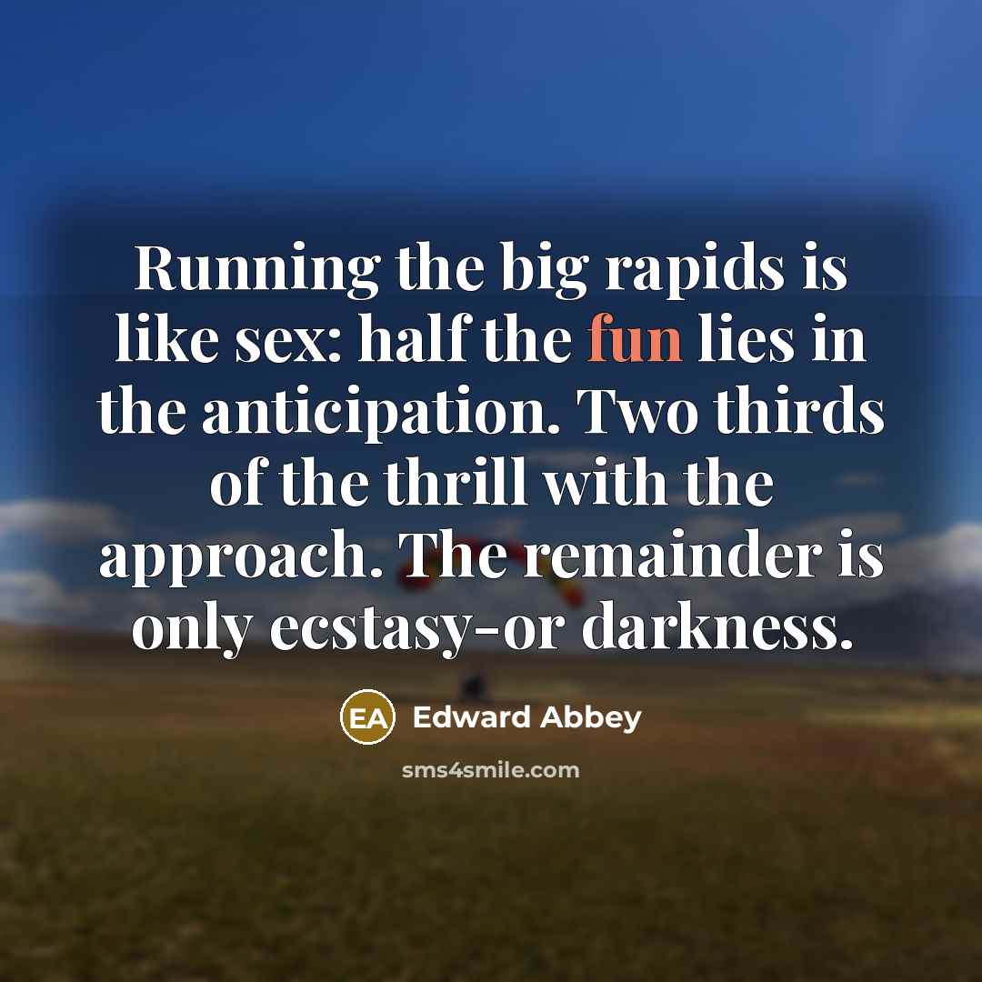 “Running the big rapids is like sex: half the fun…” quote by Edward Abbey