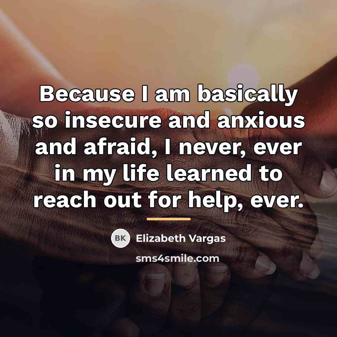 “Because I am basically so insecure and anxious and afraid,…” quote by Elizabeth Vargas