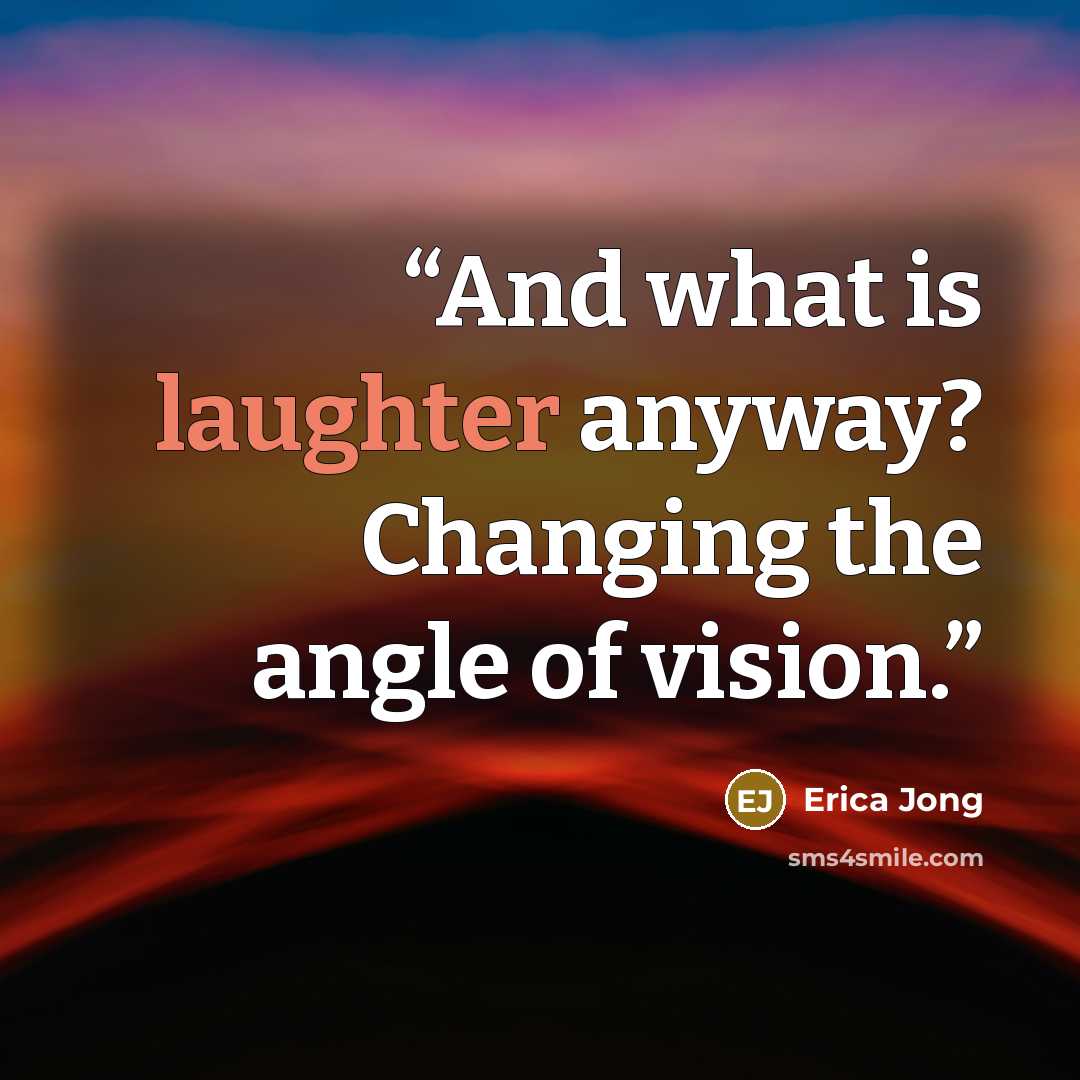 “And what is laughter anyway? Changing the angle of vision.” quote by Erica Jong