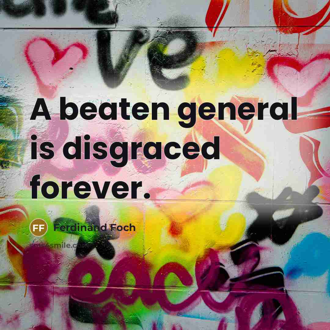 “A beaten general is disgraced forever.…” quote by Ferdinand Foch