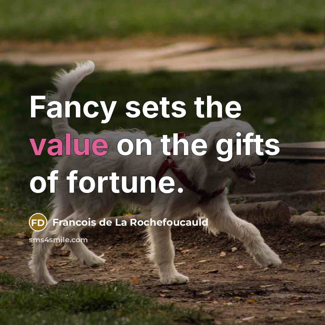 “Fancy sets the value on the gifts of fortune.…” quote by Francois de La Rochefoucauld