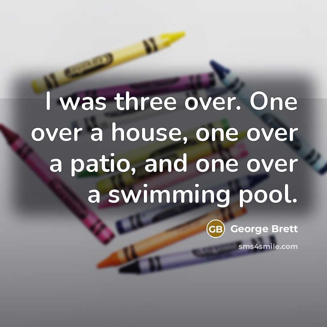 “I was three over. One over a house, one over a patio, and one over a swimming pool.” quote by George Brett
