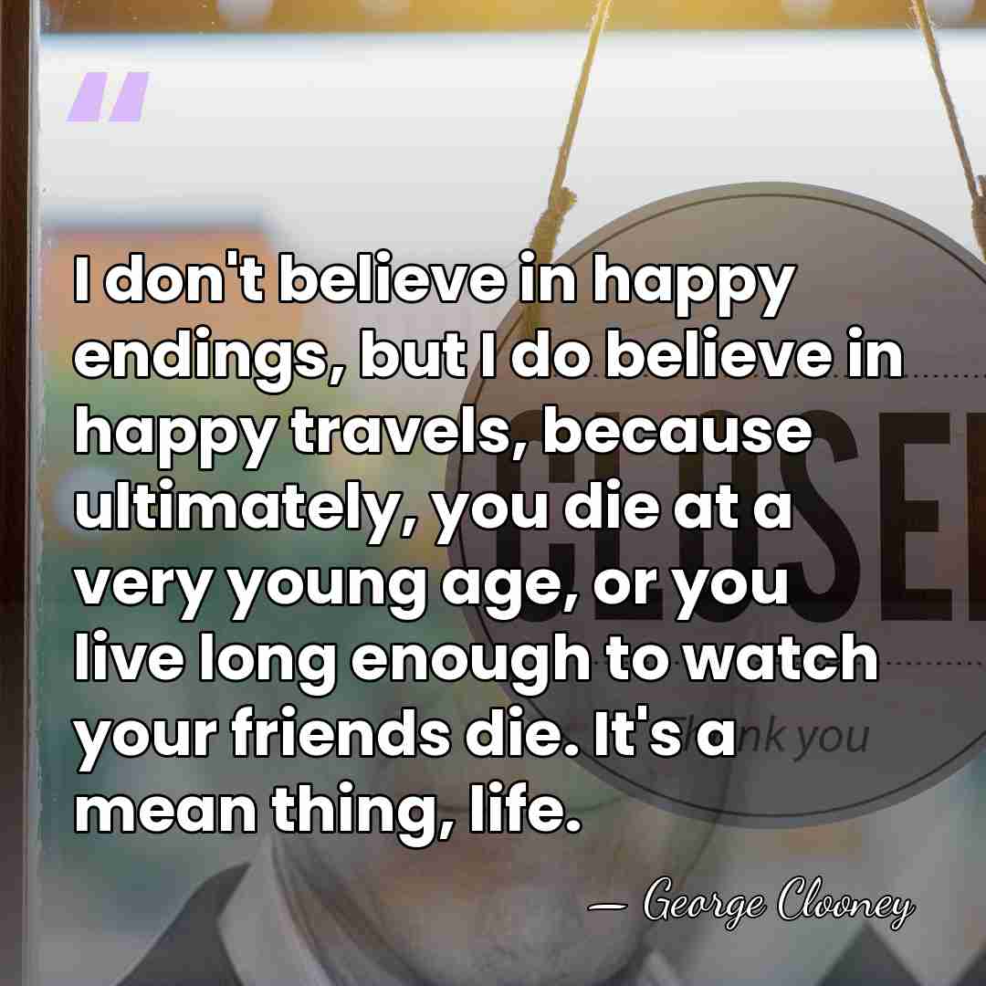 I don't believe in happy endings, but I do believe in happy&hellip; - George Clooney
