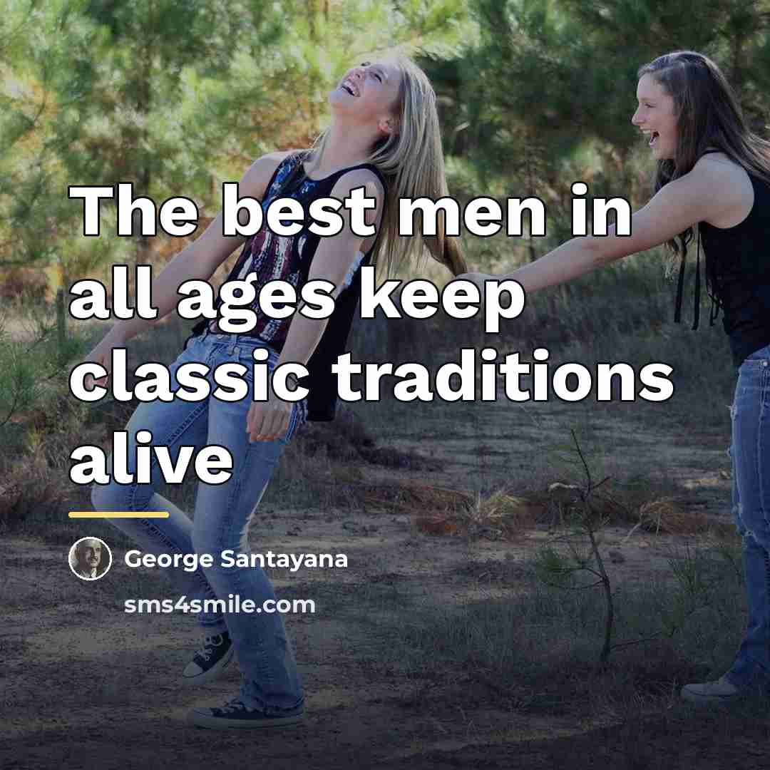 “The best men in all ages keep classic traditions alive…” quote by George Santayana