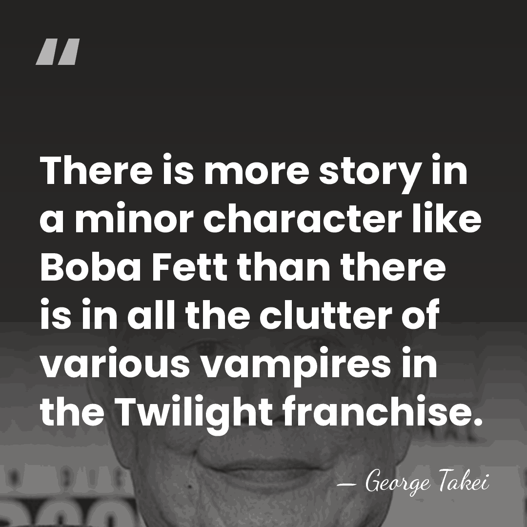 There is more story in a minor character like Boba Fett than&hellip; - George Takei