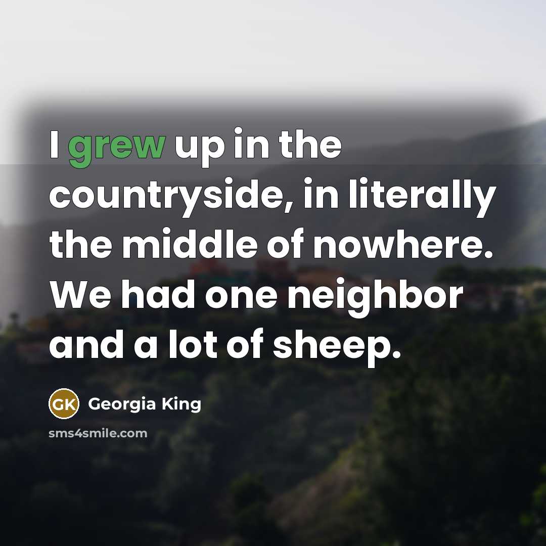 “I grew up in the countryside, in literally the middle…” quote by Georgia King