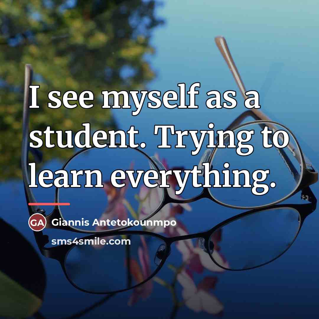 “I see myself as a student. Trying to learn everything.…” quote by Giannis Antetokounmpo