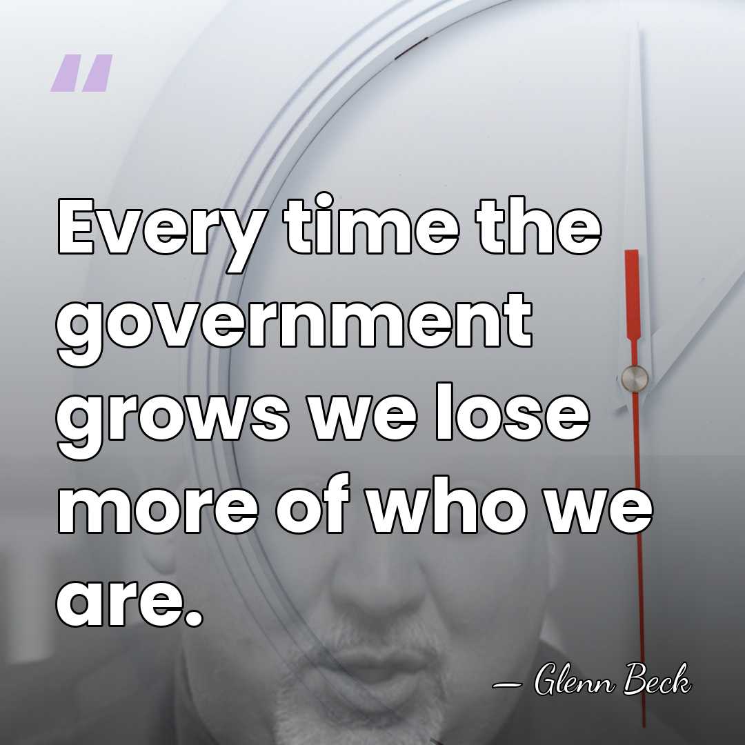 Every time the government grows we lose more of who we are. - Glenn Beck