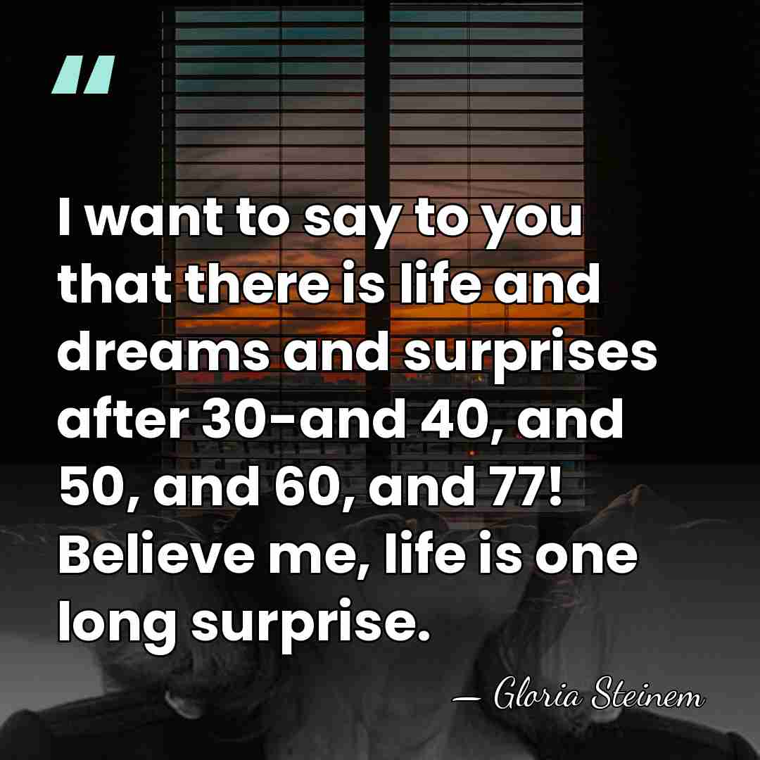I want to say to you that there is life and dreams&hellip; - Gloria Steinem