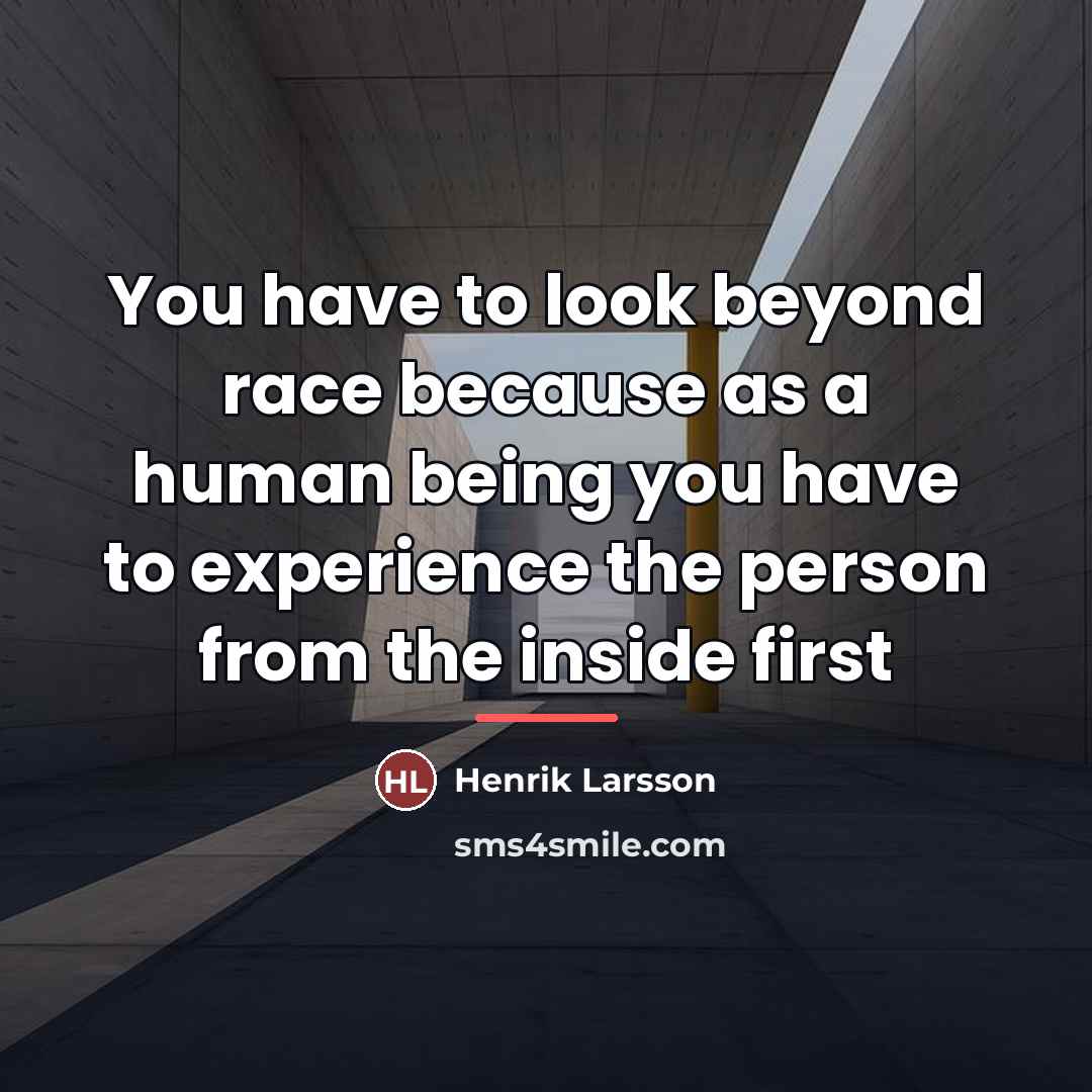 “You have to look beyond race because as a human…” quote by Henrik Larsson