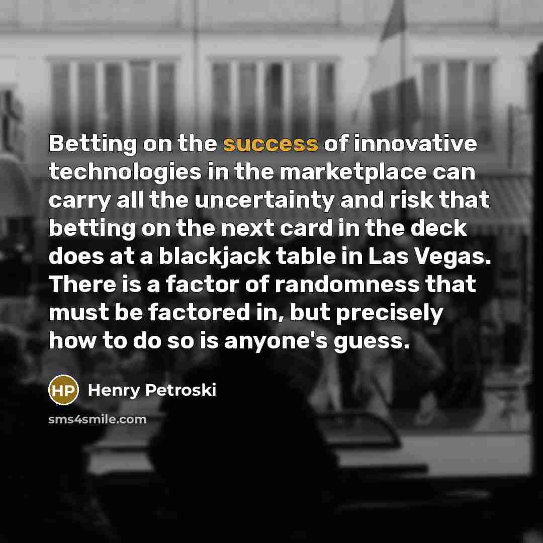 “Betting on the success of innovative technologies in the marketplace…” quote by Henry Petroski