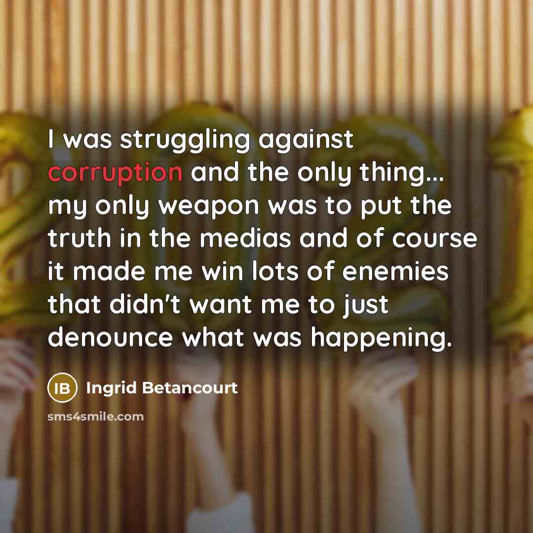 “I was struggling against corruption and the only thing... my…” quote by Ingrid Betancourt