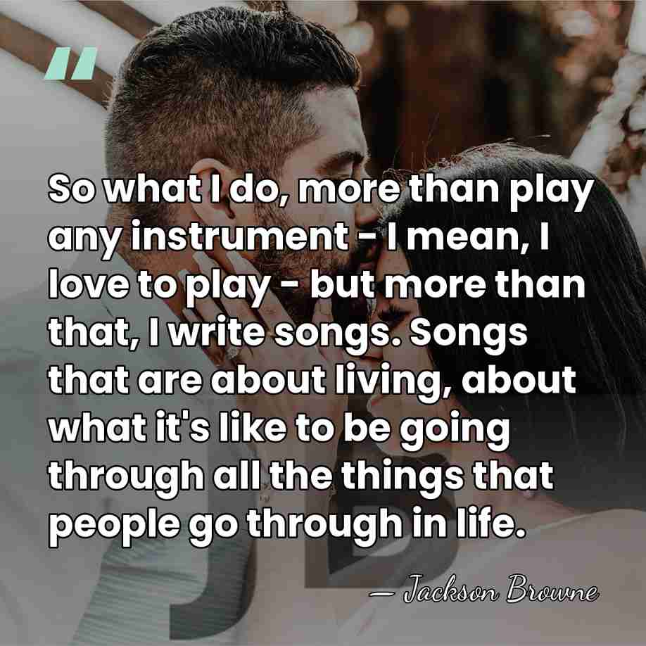 So what I do, more than play any instrument - I mean,&hellip; - Jackson Browne
