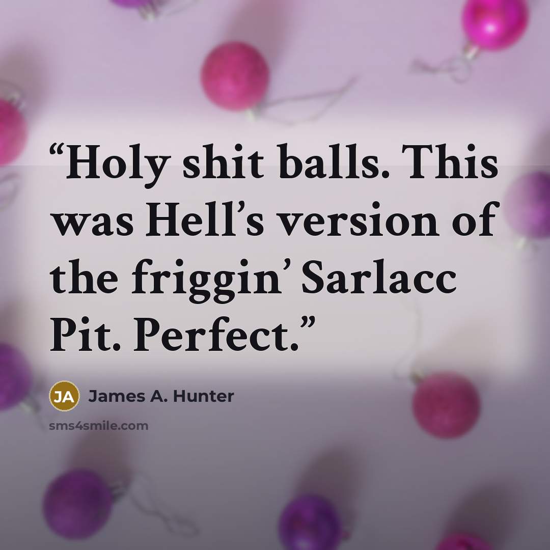 “Holy shit balls. This was Hell’s version of the friggin’ Sarlacc Pit. Perfect.” quote by James A. Hunter