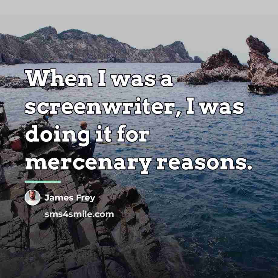 “When I was a screenwriter, I was doing it for…” quote by James Frey