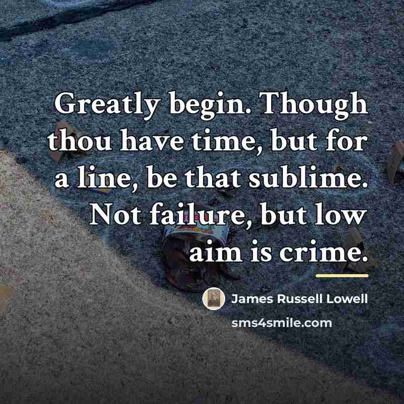 “Greatly begin. Though thou have time, but for a line,…” quote by James Russell Lowell