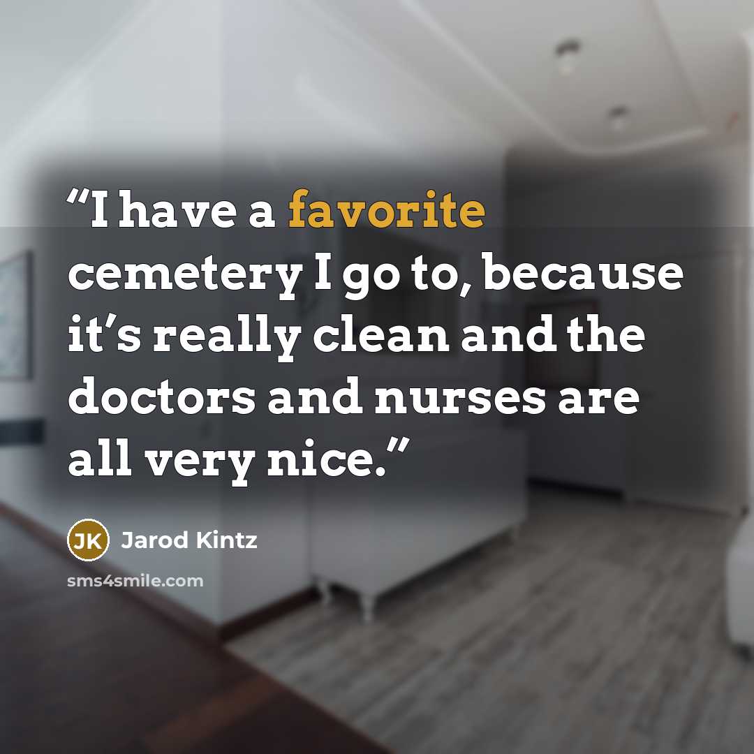 “I have a favorite cemetery I go to, because it’s really clean and the doctors and nurses are all very nice.” quote by Jarod Kintz