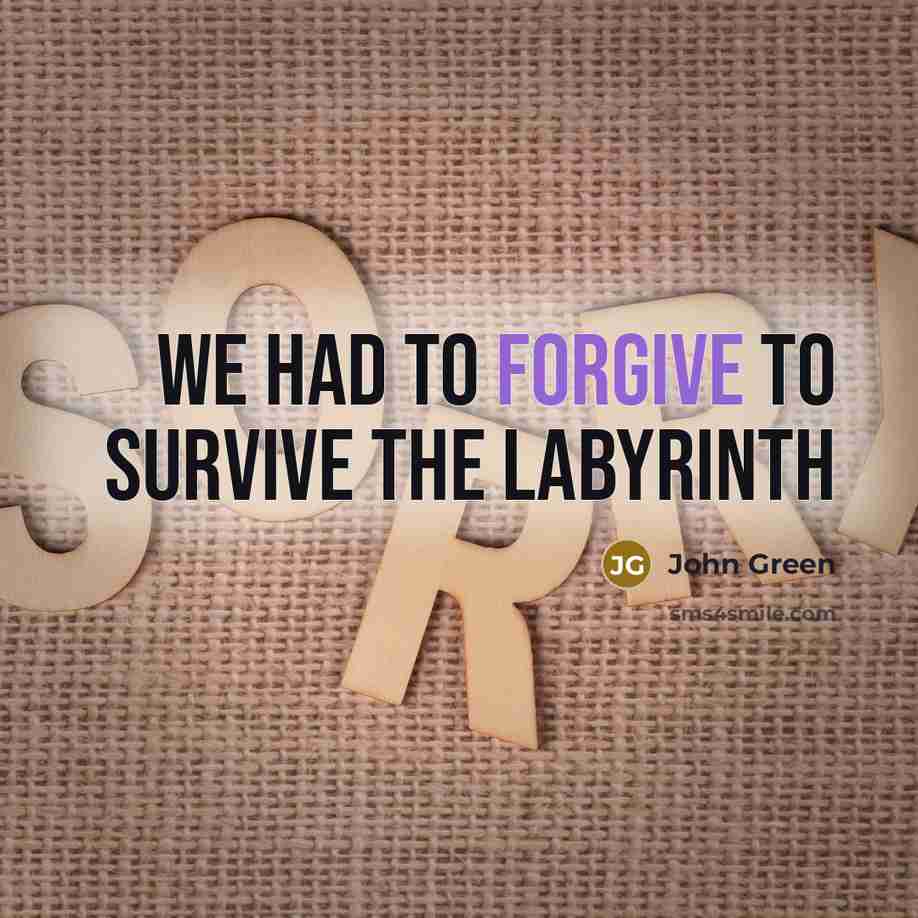 “We had to forgive to survive the labyrinth…” quote by John Green