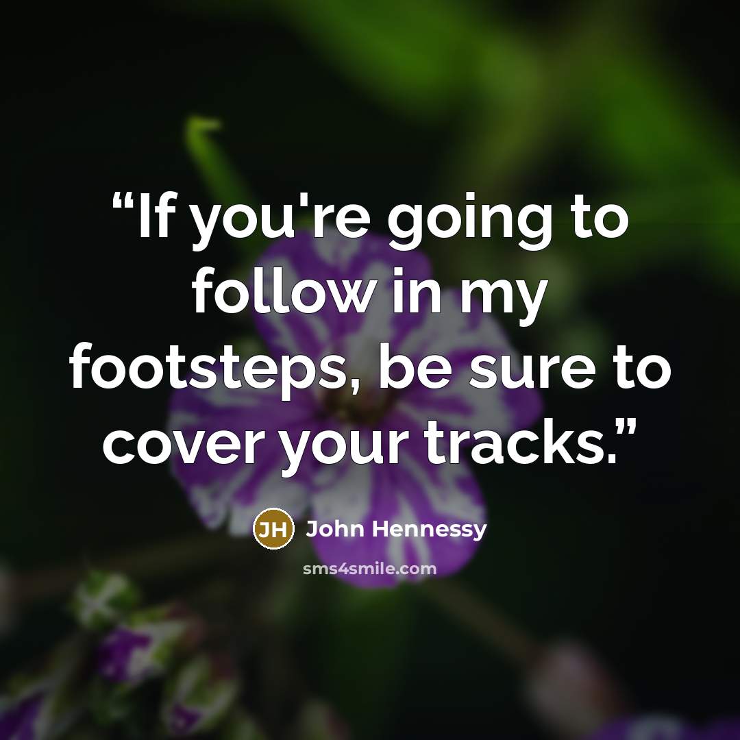 “If you're going to follow in my footsteps, be sure to cover your tracks.” quote by John Hennessy