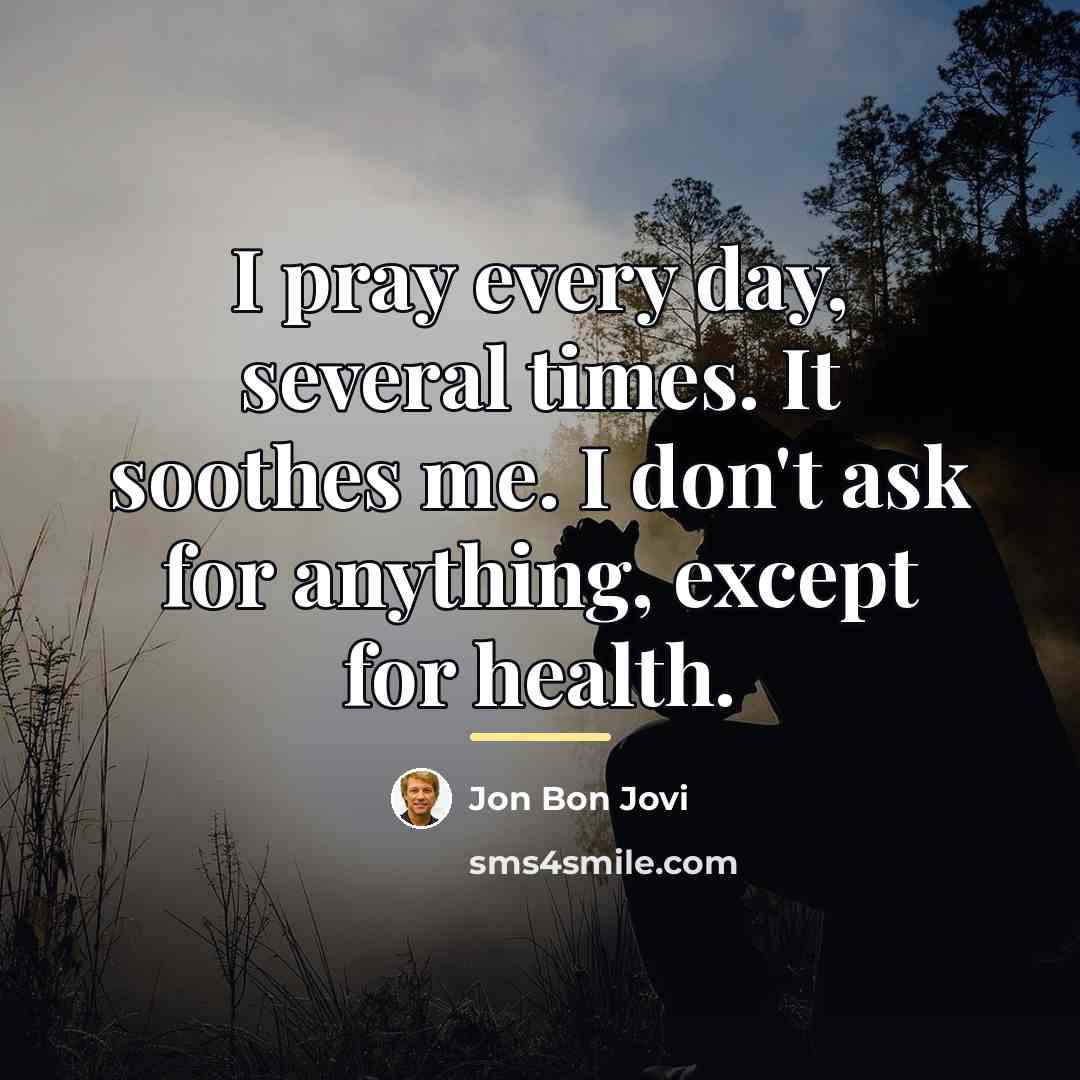 “I pray every day, several times. It soothes me. I…” quote by Jon Bon Jovi