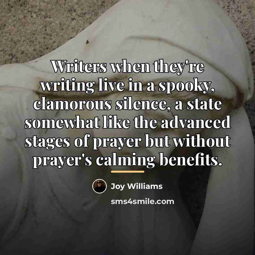 “Writers when they're writing live in a spooky, clamorous silence,…” quote by Joy Williams