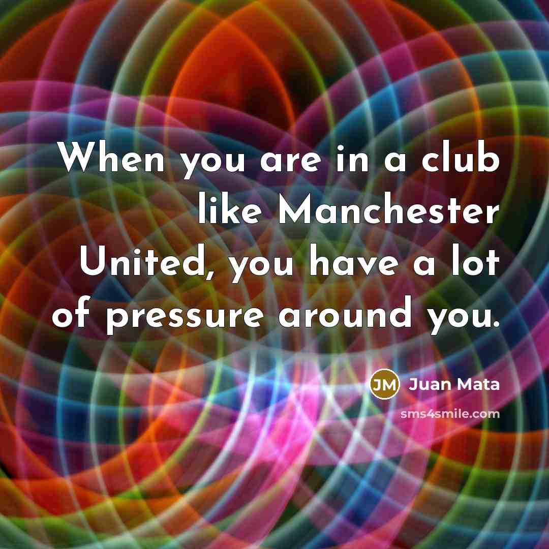 “When you are in a club like Manchester United, you…” quote by Juan Mata