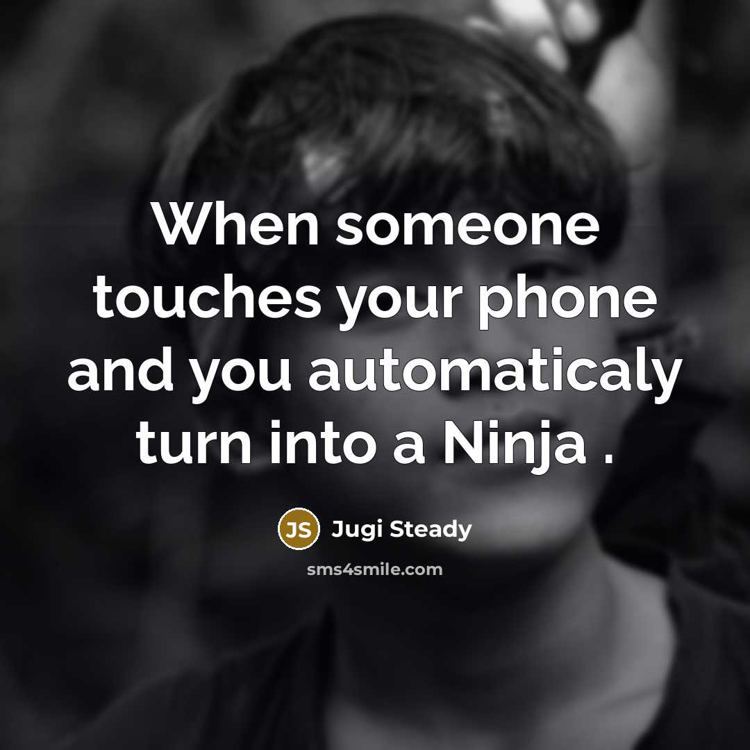 “When someone touches your phone and you automaticaly turn into a Ninja .” quote by Jugi Steady