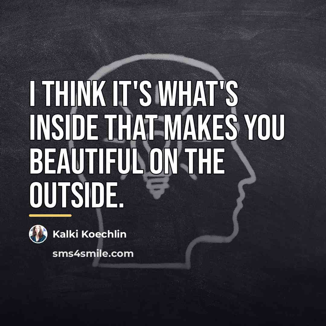 “I think it's what's inside that makes you beautiful on…” quote by Kalki Koechlin