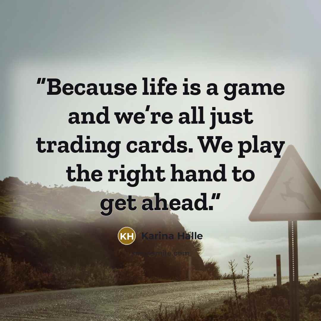 “Because life is a game and we’re all just trading cards. We play the right hand to get ahead.” quote by Karina Halle