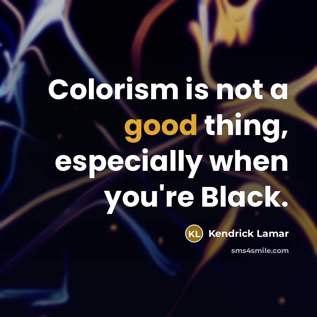 “Colorism is not a good thing, especially when you're Black.…” quote by Kendrick Lamar