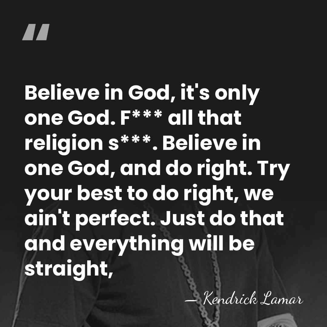 Believe in God, it's only one God. F*** all that religion s***.&hellip; - Kendrick Lamar