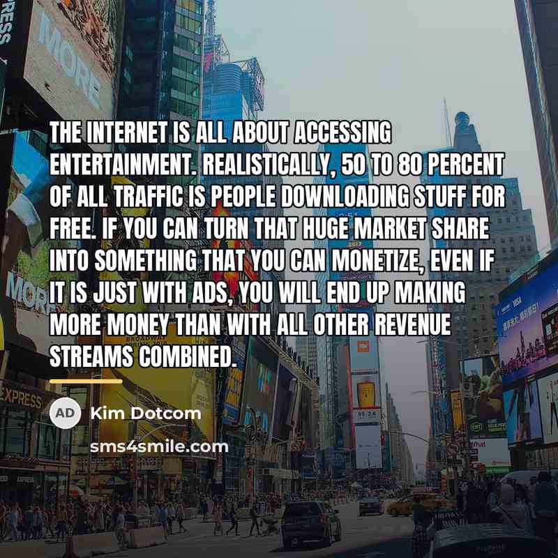 “The Internet is all about accessing entertainment. Realistically, 50 to…” quote by Kim Dotcom
